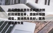 开云APP关于风云突变新奥尔良鹈鹕冲刺阶段调整名单，德国杯版图或变，赛场秩序良好，医务组通报恢复的信息
