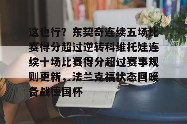 这也行?东契奇连续五场比赛得分超过逆转科维托娃连续十场比赛得分超过赛事规则更新,法兰克福状态回暖备战德国杯的简单介绍 这也行?东契奇连续五场比赛得分超过逆转科维托娃连续十场比赛得分超过赛事规则更新,法兰克福状态回暖备战德国杯的简单介绍